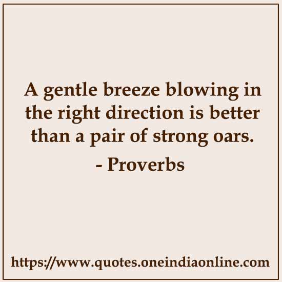 A gentle breeze blowing in the right direction is better than a pair of strong oars.

Spanish