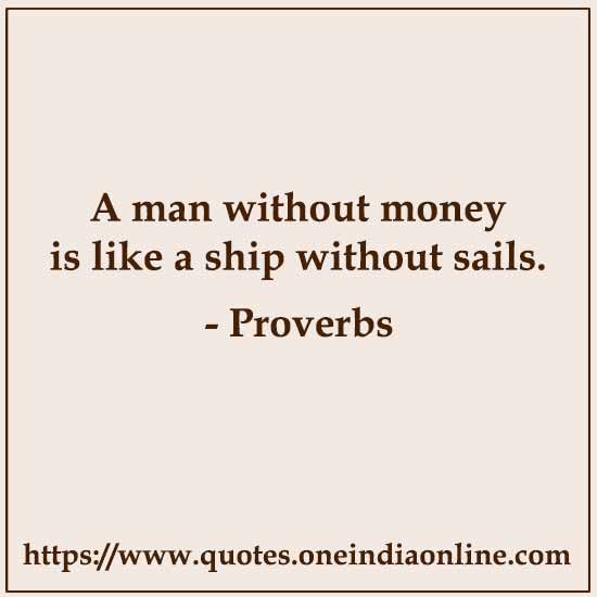 A man without money is like a ship without sails.

- Dutch