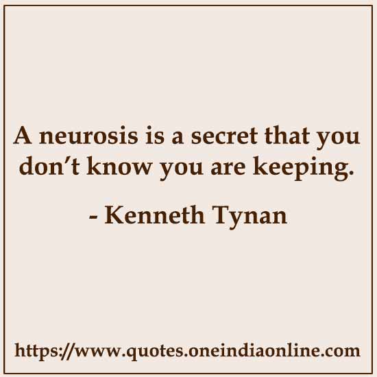 A neurosis is a secret that you don’t know you are keeping.

- Kenneth Tynan
