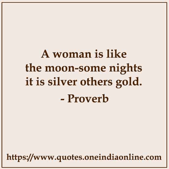A woman is like the moon-some nights it is silver others gold.