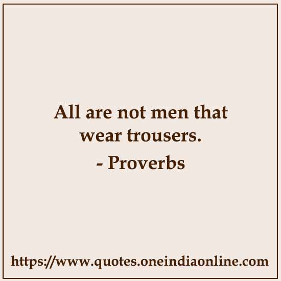 All are not men that wear trousers.

 