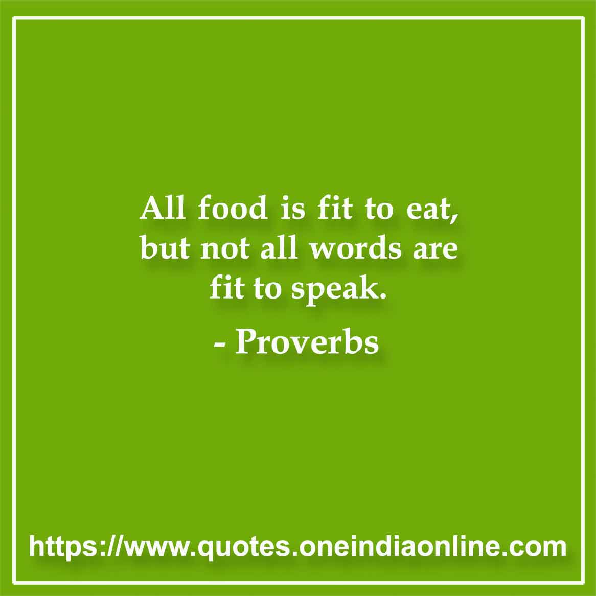 All food is fit to eat, but not all words are fit to speak.