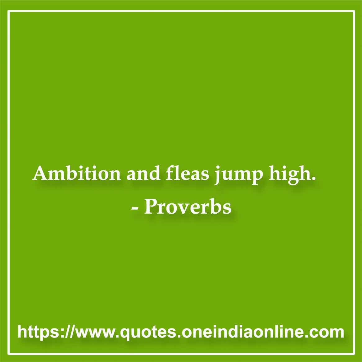 Ambition and fleas jump high.

- German 