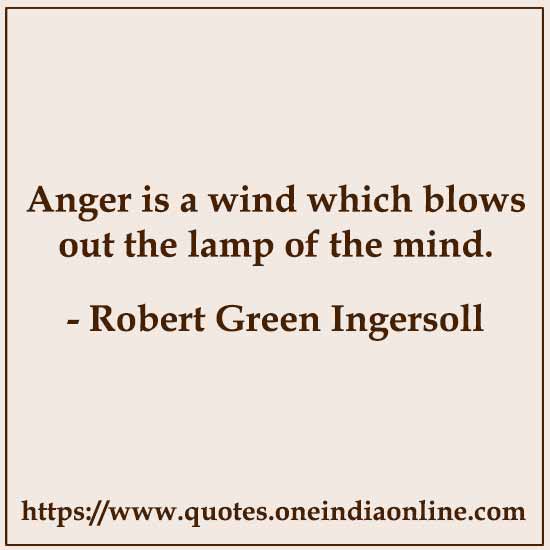 Anger is a wind which blows out the lamp of the mind.

- Robert Green Ingersoll Quotes