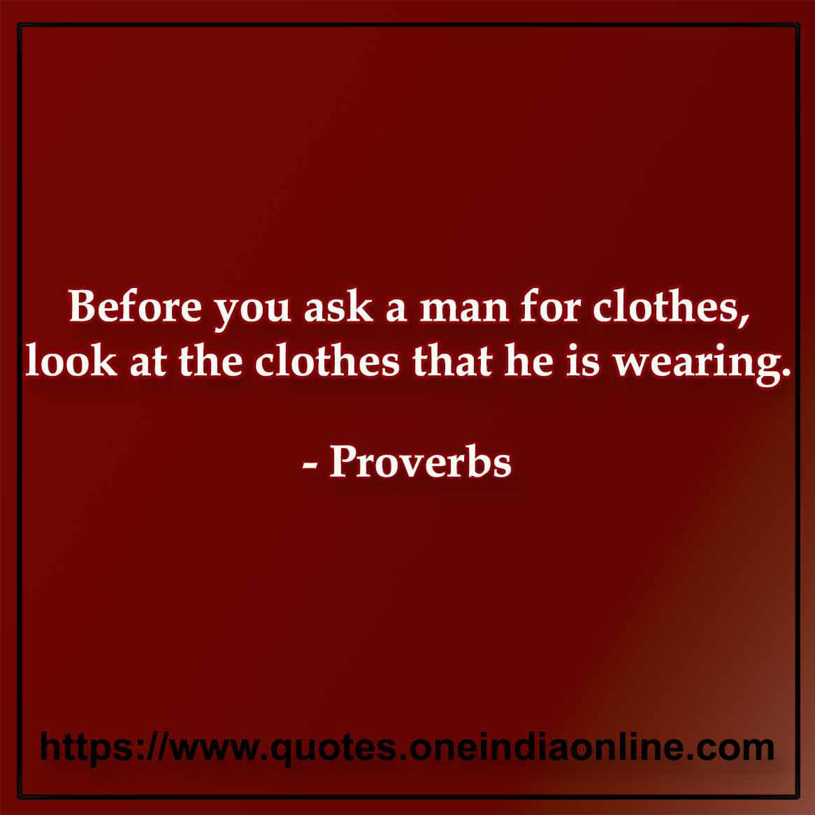Before you ask a man for clothes, look at the clothes that he is wearing.

