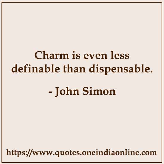 Charm is even less definable than dispensable. 

John Simon