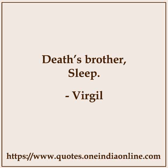 Death’s brother, Sleep.

- Virgil Quotes