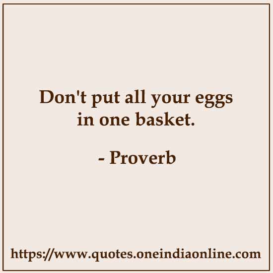 Don't put all your eggs in one basket.

