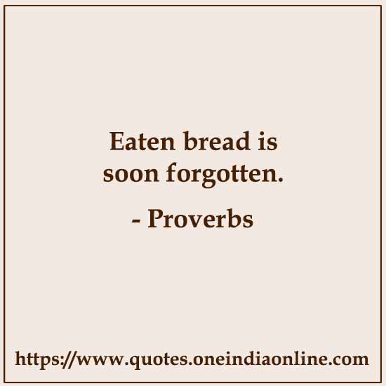 Eaten bread is soon forgotten.

 