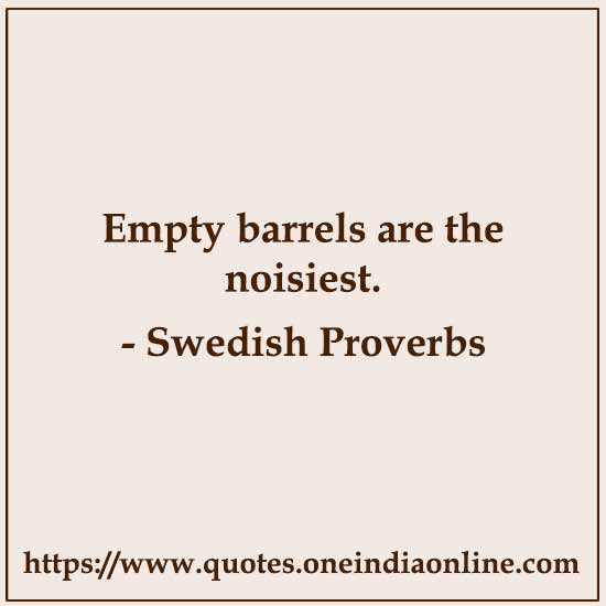 Empty barrels are the noisiest.

