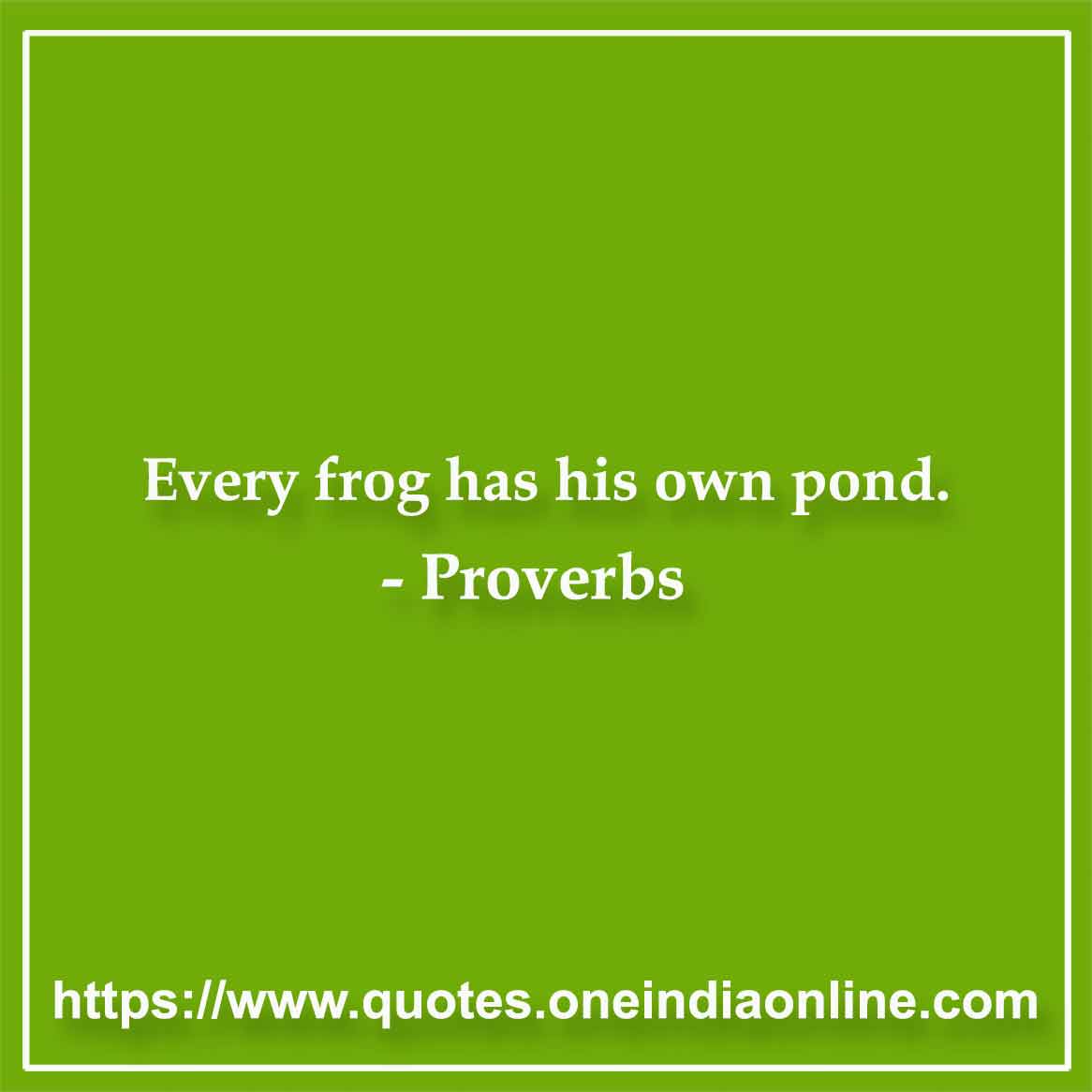 Every frog has his own pond.

Bulgarian