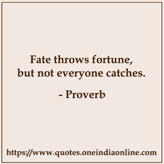 Fate throws fortune, but not everyone catches.