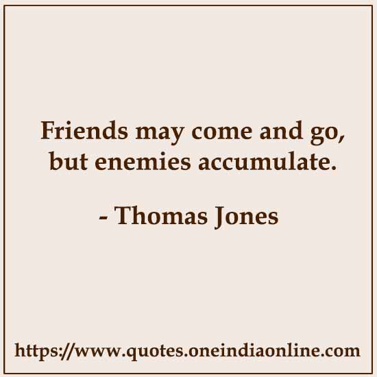 Friends may come and go, but enemies accumulate.

-  by Thomas Jones