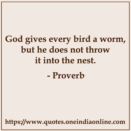 God gives every bird a worm, but he does not throw it into the nest.