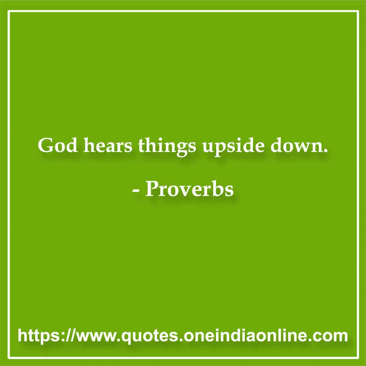 God hears things upside down.