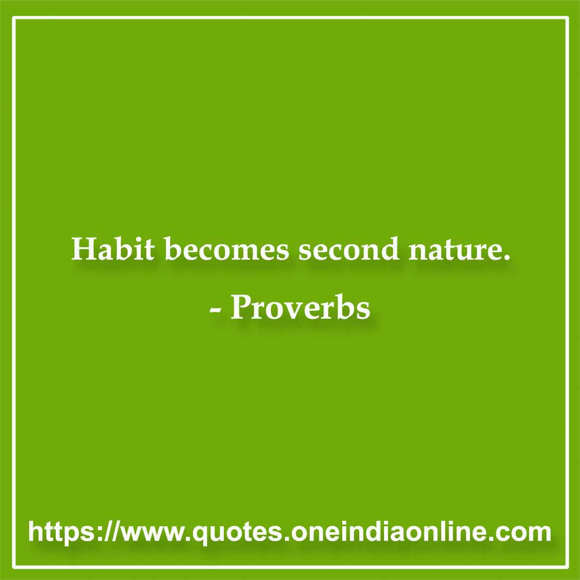 Habit becomes second nature.
