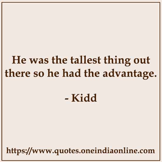 He was the tallest thing out there so he had the advantage.

- Kidd 