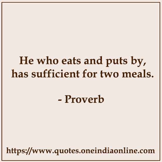 He who eats and puts by, has sufficient for two meals.

