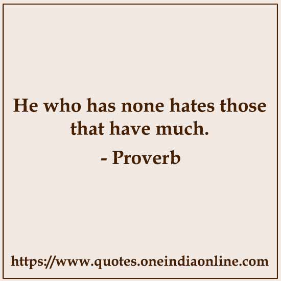 He who has none hates those that have much.