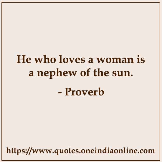 He who loves a woman is a nephew of the sun.