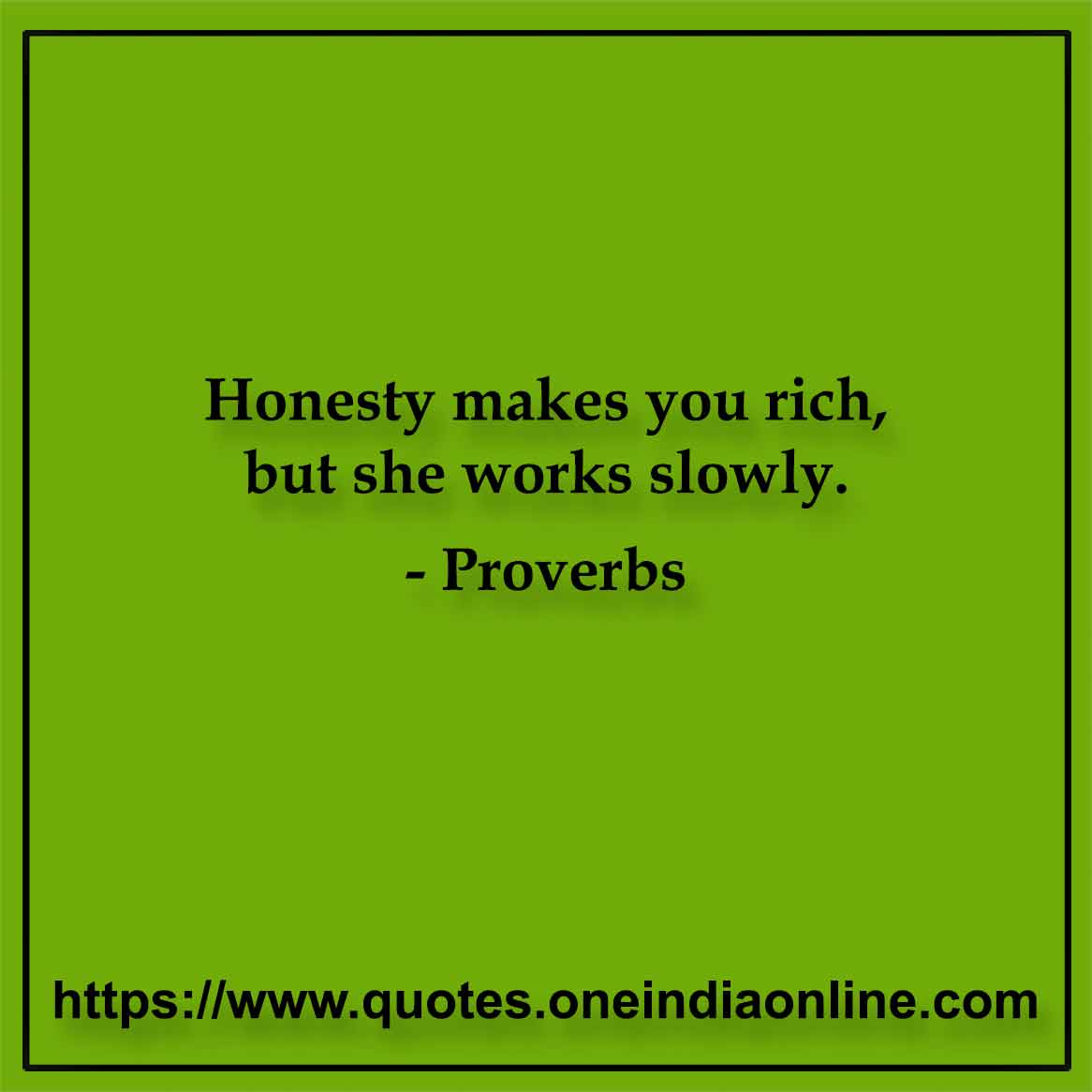Honesty makes you rich, but she works slowly.