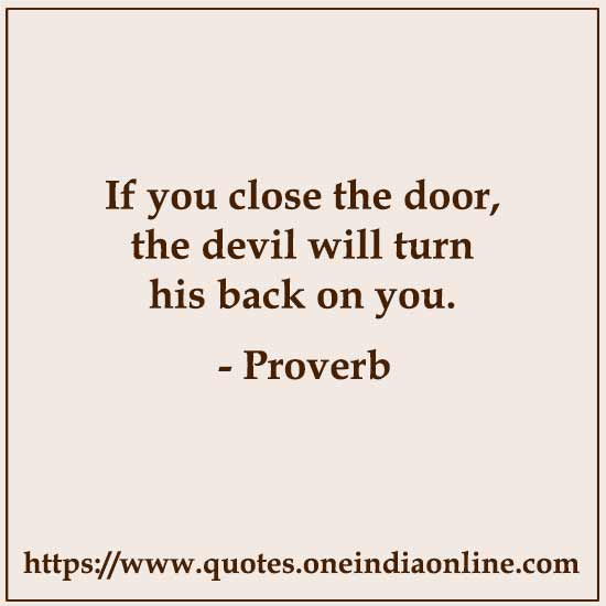 If you close the door, the devil will turn his back on you.