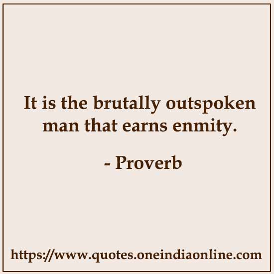 It is the brutally outspoken man that earns enmity.

