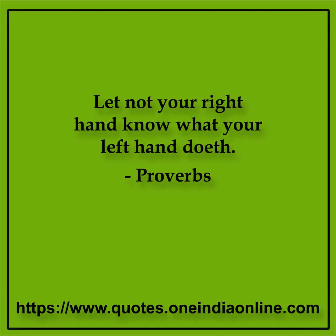 Let not your right hand know what your left hand doeth.

