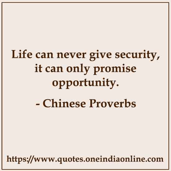 Life can never give security, it can only promise opportunity.

Chinese Proverbs About Life 