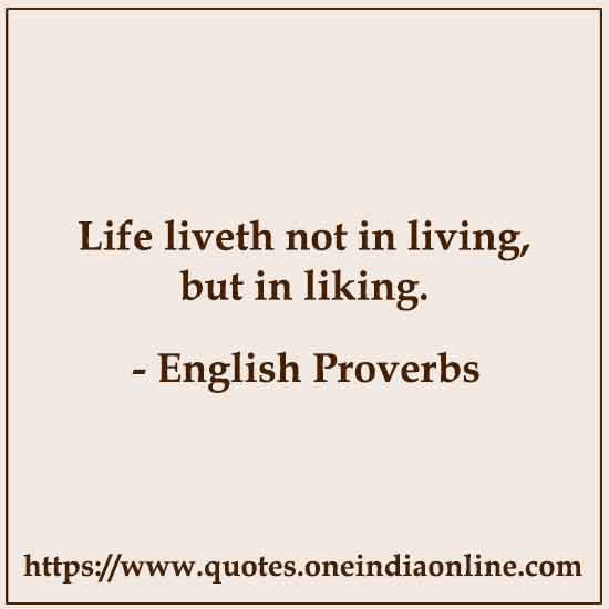 Life liveth not in living, but in liking.

English Proverbs About Life