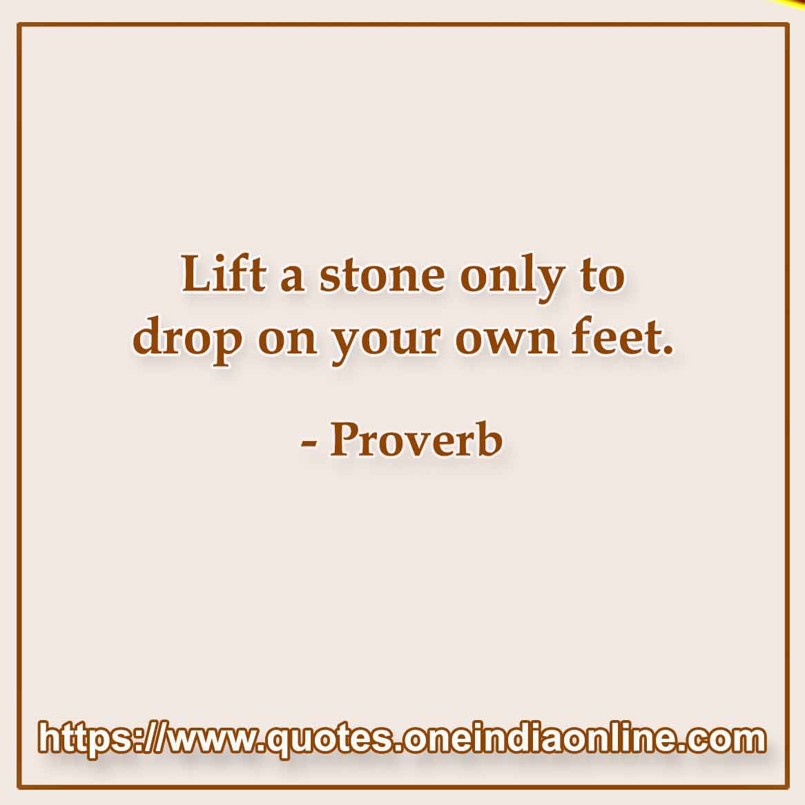 Lift a stone only to drop on your own feet.

