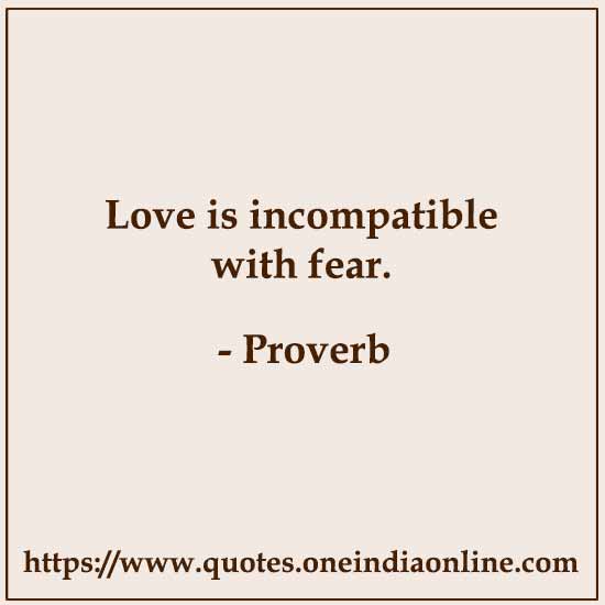 Love is incompatible with fear.

 About Love