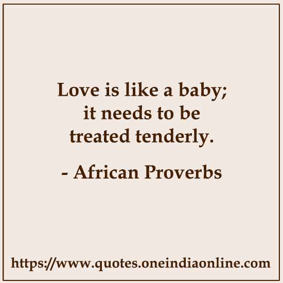 Love is like a baby; it needs to be treated tenderly.

African Proverbs About Love