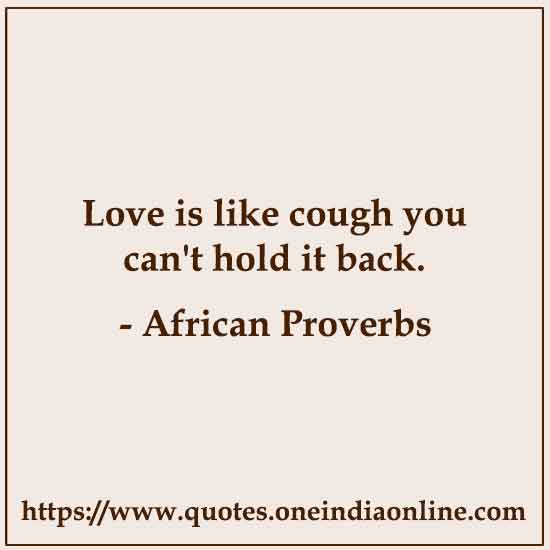 Love is like cough you can't hold it back.

African Proverbs About Love