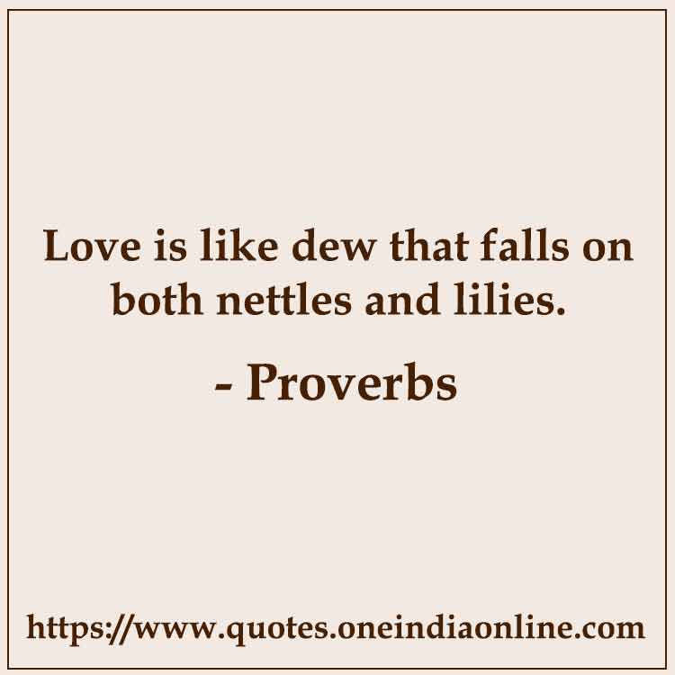 Love is like dew that falls on both nettles and lilies.

 about Love