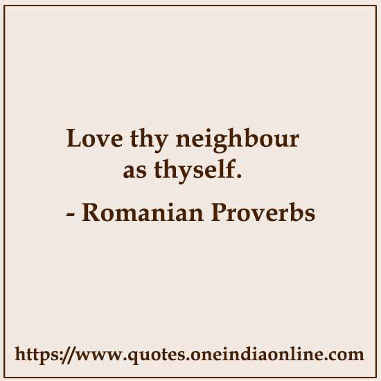 Love thy neighbour as thyself.

