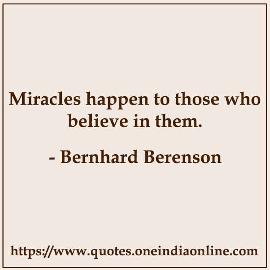 Miracles happen to those who believe in them. 

- Bernhard Berenson