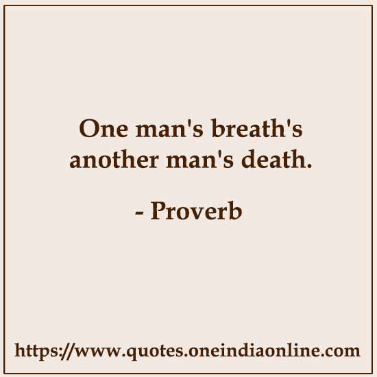 One man's breath's another man's death.