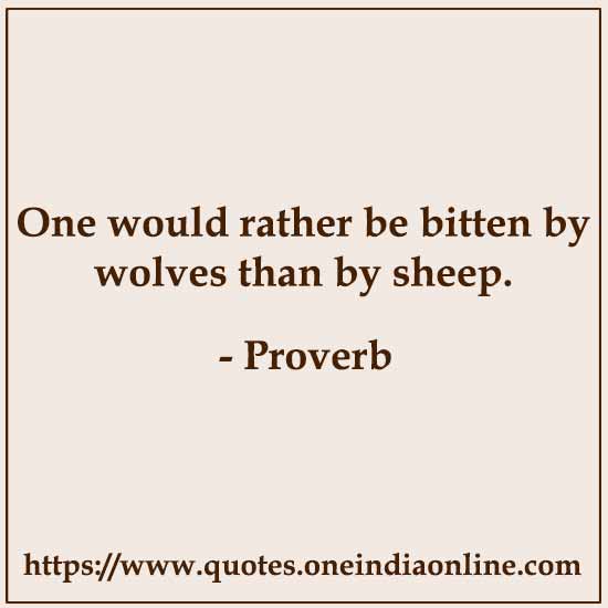 One would rather be bitten by wolves than by sheep.