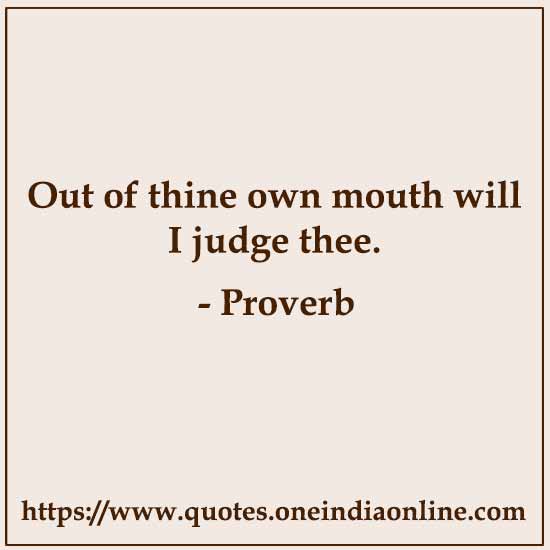 Out of thine own mouth will I judge thee.