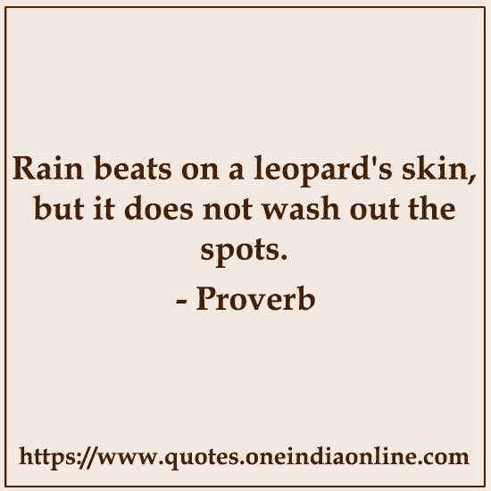Rain beats on a leopard's skin, but it does not wash out the spots.