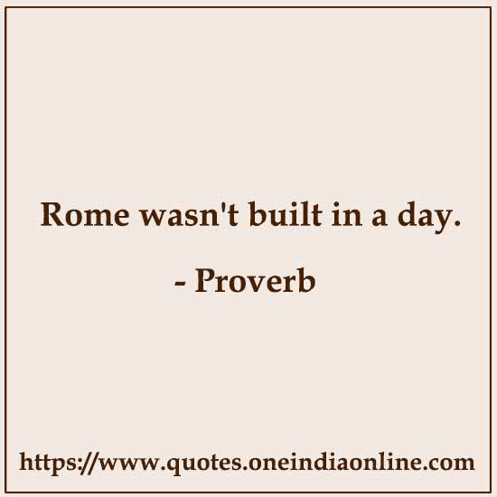 Rome wasn't built in a day.