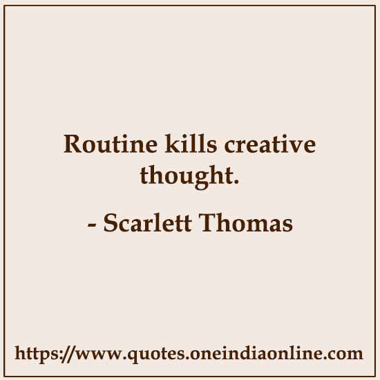 Routine kills creative thought. 

- Scarlett Thomas