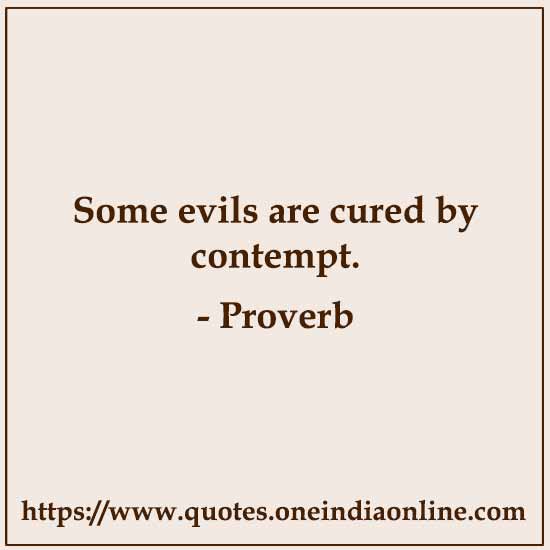 Some evils are cured by contempt.

