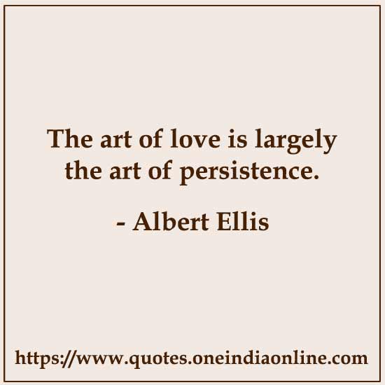 The art of love is largely the art of persistence. 

- Albert Ellis