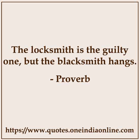The locksmith is the guilty one, but the blacksmith hangs.