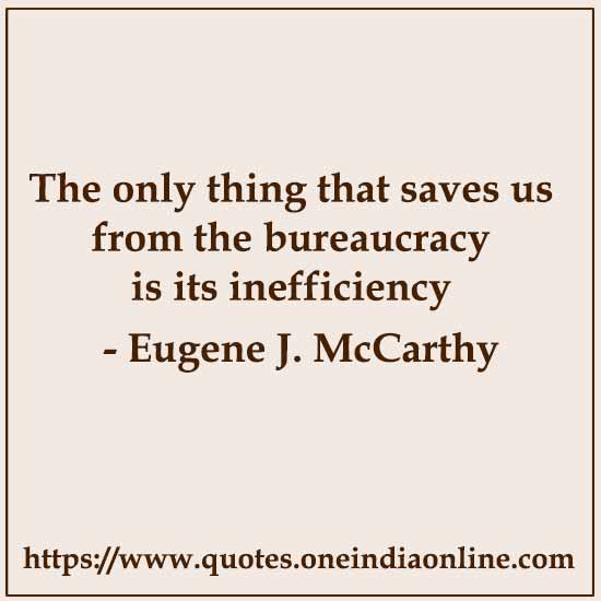 The only thing that saves us from the bureaucracy is its inefficiency.

- Eugene J. McCarthy