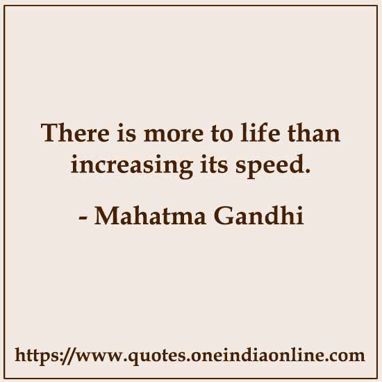 There is more to life than increasing its speed.

- Happy Quotes by Mahatma Gandhi