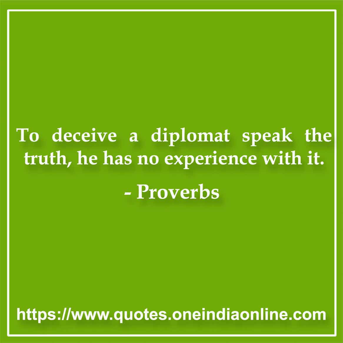 To deceive a diplomat speak the truth, he has no experience with it.

Greek 