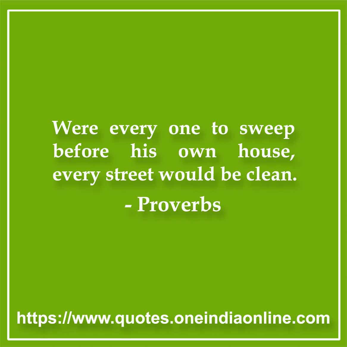 Were every one to sweep before his own house, every street would be clean.

Dutch 